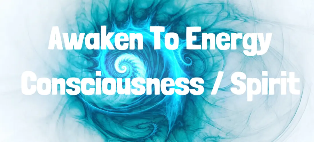 Awaken To Energy Consciousness / Spirit