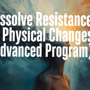 Dissolve ALL Resistance To Physical Changes Program (Advanced)