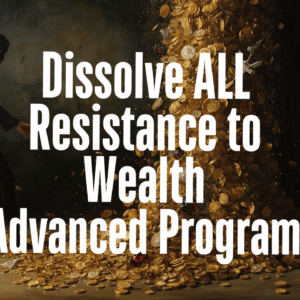 Dissolve ALL Resistance To Wealth (Advanced)